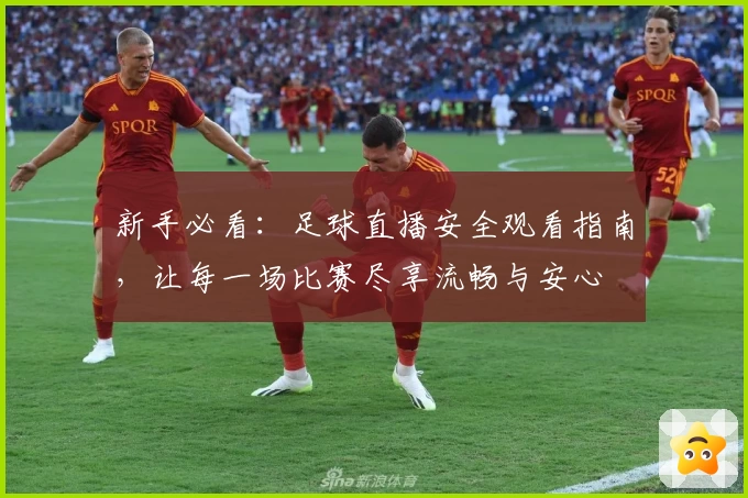 新手必看：足球直播安全观看指南，让每一场比赛尽享流畅与安心