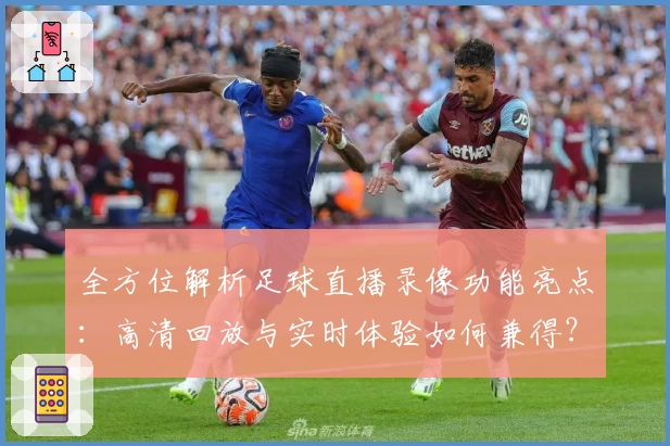 全方位解析足球直播录像功能亮点：高清回放与实时体验如何兼得？