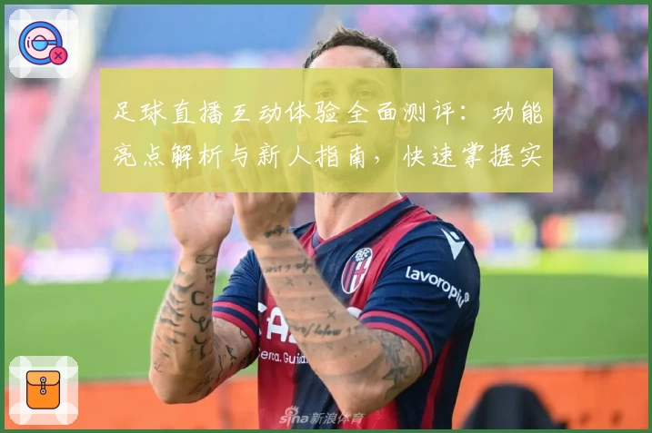 足球直播互动体验全面测评：功能亮点解析与新人指南，快速掌握实时参与乐趣