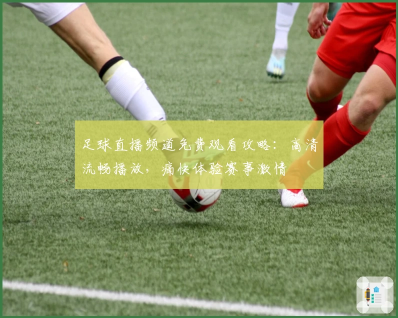 足球直播频道免费观看攻略：高清流畅播放，痛快体验赛事激情