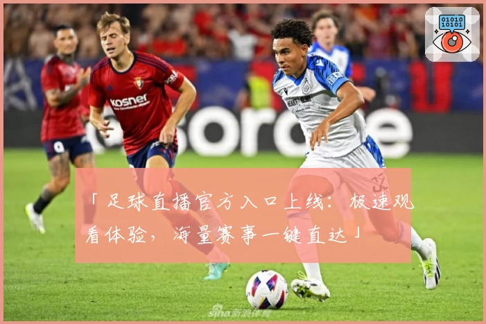 「足球直播官方入口上线:极速观看体验,海量赛事一键直达」