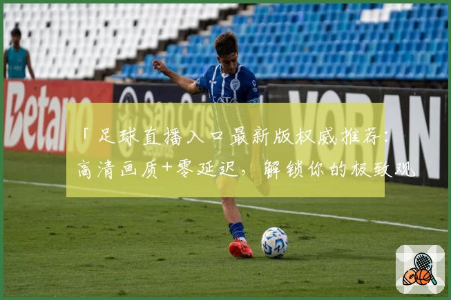 「足球直播入口最新版权威推荐：高清画质+零延迟，解锁你的极致观赛体验」