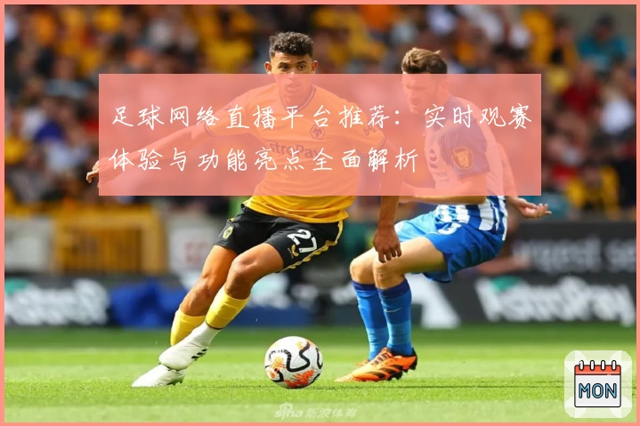 足球网络直播平台推荐：实时观赛体验与功能亮点全面解析