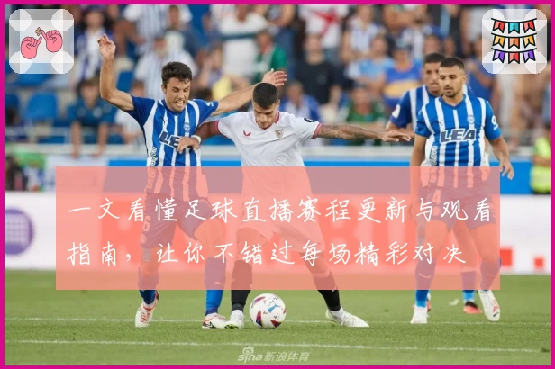 一文看懂足球直播赛程更新与观看指南，让你不错过每场精彩对决