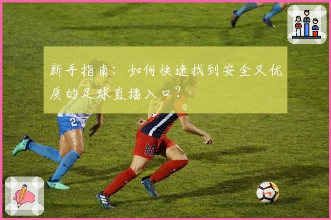 新手指南：如何快速找到安全又优质的足球直播入口？