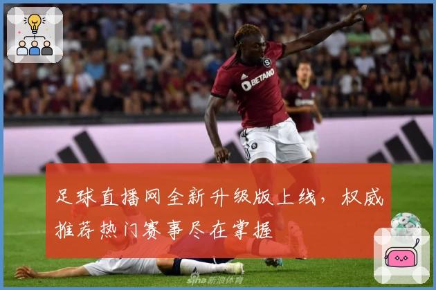 足球直播网全新升级版上线，权威推荐热门赛事尽在掌握