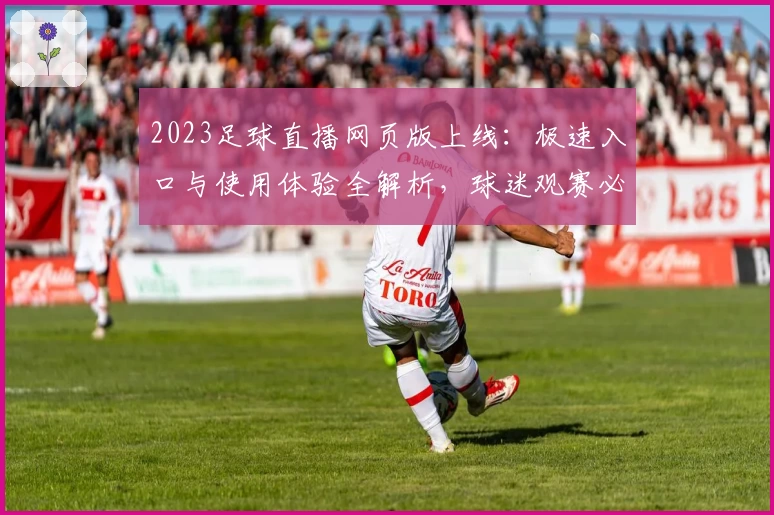 2023足球直播网页版上线：极速入口与使用体验全解析，球迷观赛必备攻略