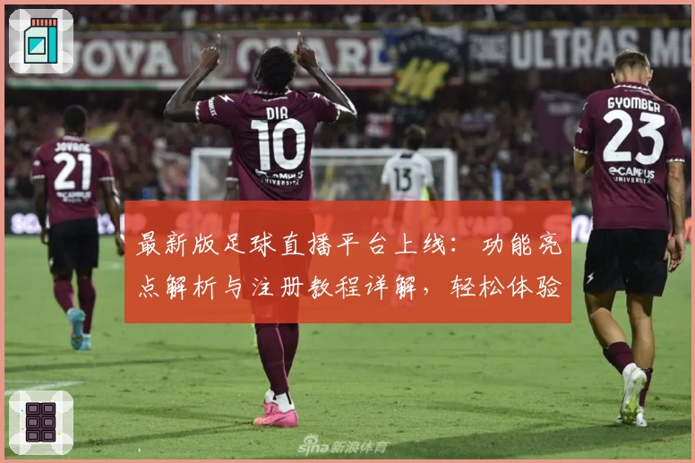 最新版足球直播平台上线：功能亮点解析与注册教程详解，轻松体验高清赛事魅力