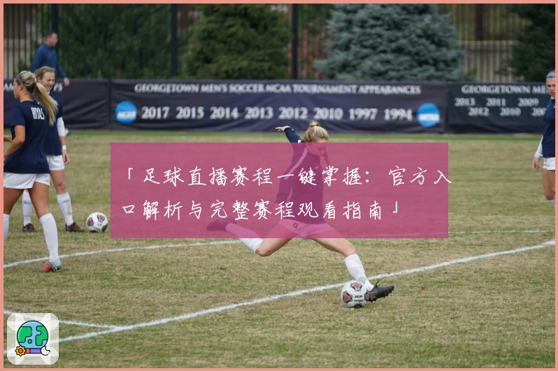 「足球直播赛程一键掌握：官方入口解析与完整赛程观看指南」