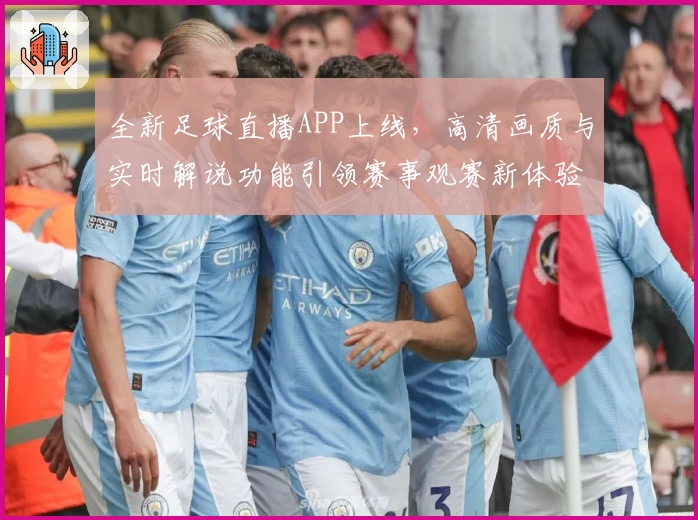 全新足球直播APP上线，高清画质与实时解说功能引领赛事观赛新体验