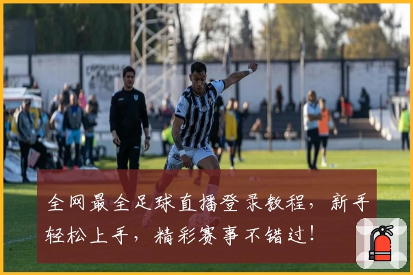 全网最全足球直播登录教程，新手轻松上手，精彩赛事不错过！