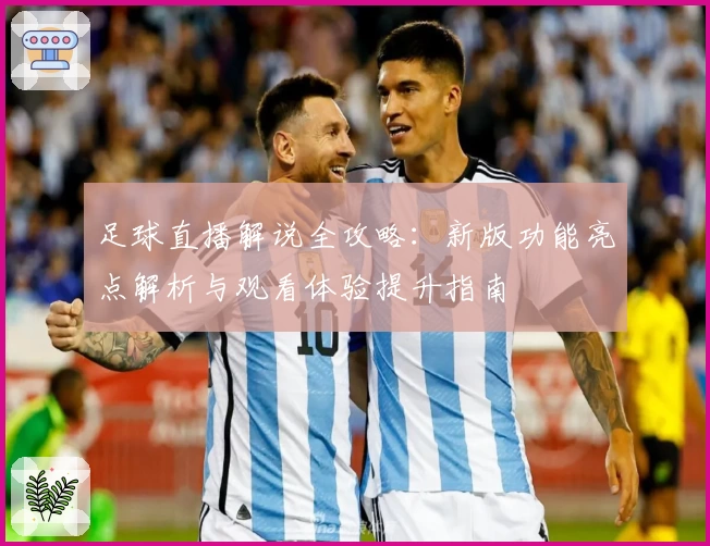 足球直播解说全攻略:新版功能亮点解析与观看体验提升指南