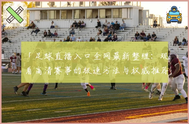 「足球直播入口全网最新整理:观看高清赛事的极速方法与权威推荐」