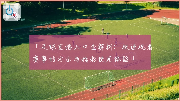 「足球直播入口全解析：极速观看赛事的方法与精彩使用体验」