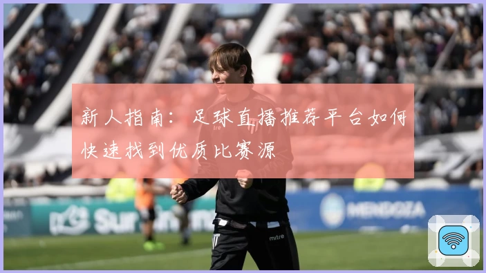 新人指南：足球直播推荐平台如何快速找到优质比赛源