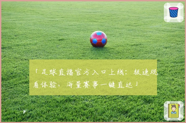 「足球直播官方入口上线：极速观看体验，海量赛事一键直达」
