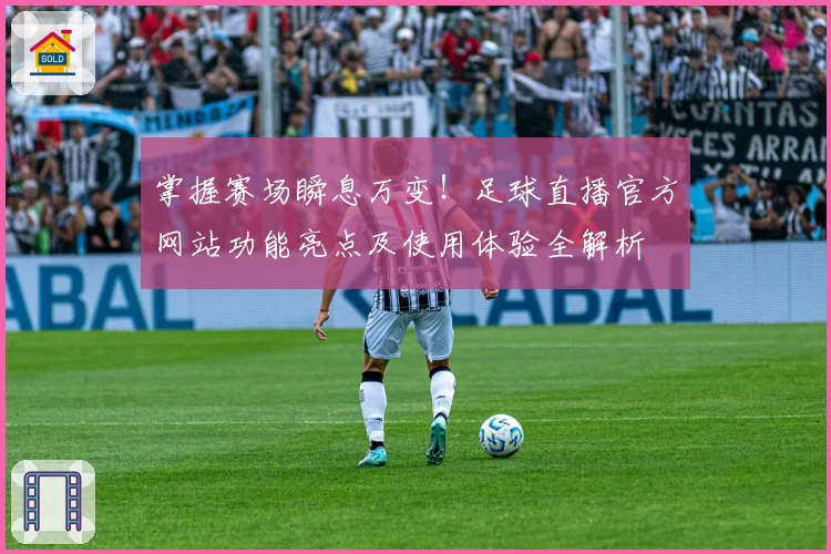 掌握赛场瞬息万变！足球直播官方网站功能亮点及使用体验全解析