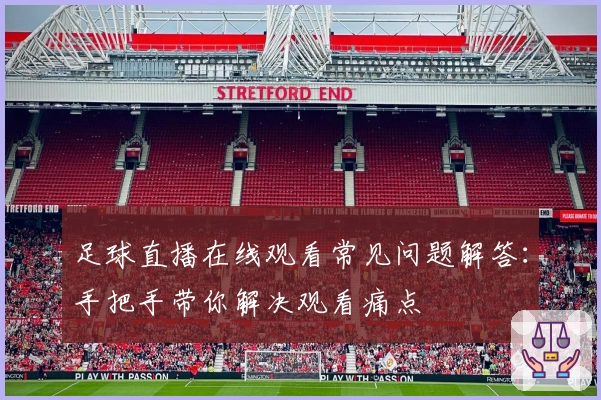 足球直播在线观看常见问题解答：手把手带你解决观看痛点