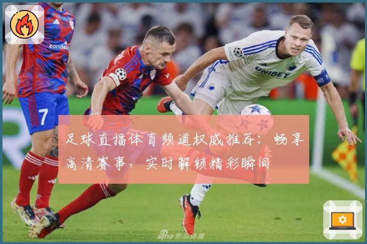 足球直播体育频道权威推荐：畅享高清赛事，实时解锁精彩瞬间