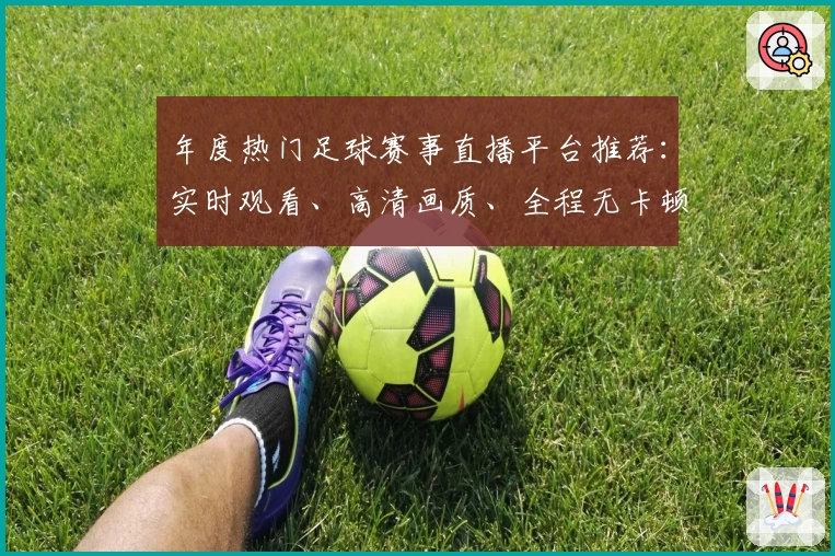 年度热门足球赛事直播平台推荐：实时观看、高清画质、全程无卡顿观赛体验
