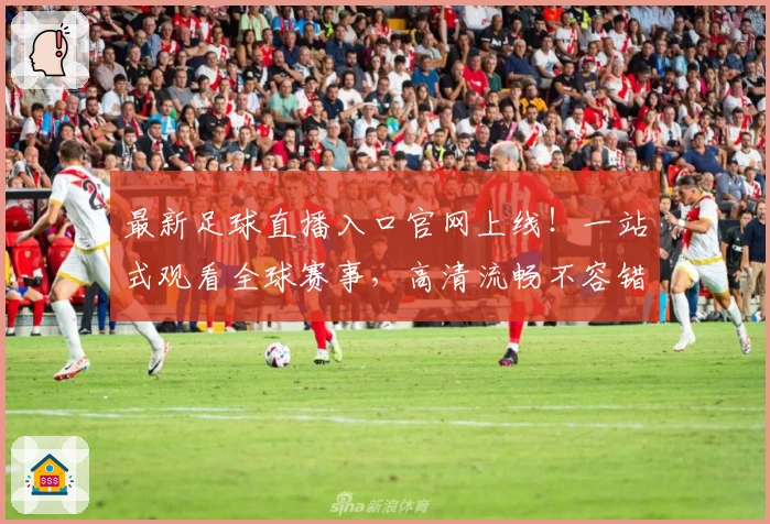 最新足球直播入口官网上线！一站式观看全球赛事，高清流畅不容错过