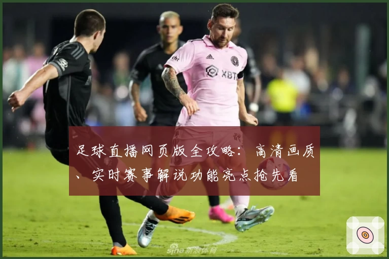 足球直播网页版全攻略：高清画质、实时赛事解说功能亮点抢先看