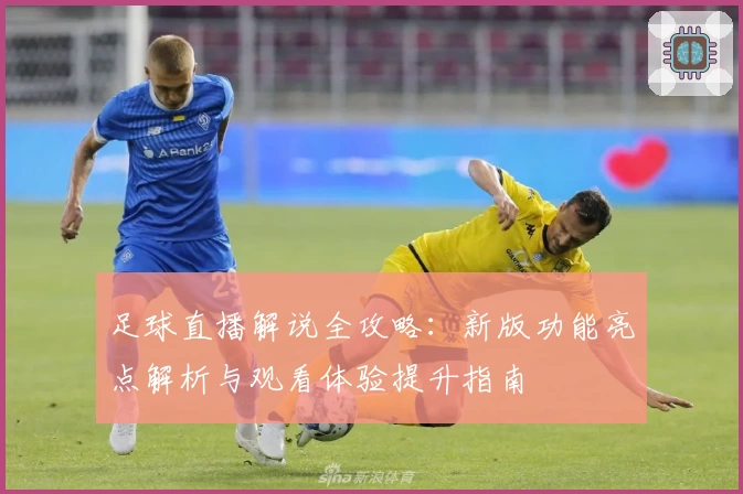 足球直播解说全攻略:新版功能亮点解析与观看体验提升指南