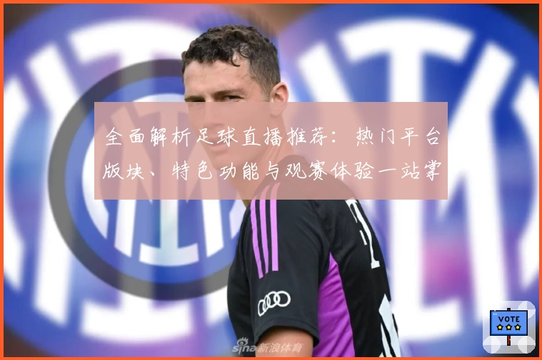 全面解析足球直播推荐：热门平台版块、特色功能与观赛体验一站掌握