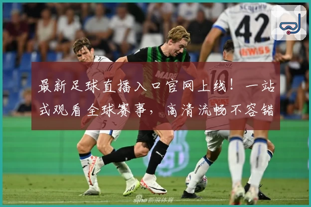 最新足球直播入口官网上线!一站式观看全球赛事,高清流畅不容错过