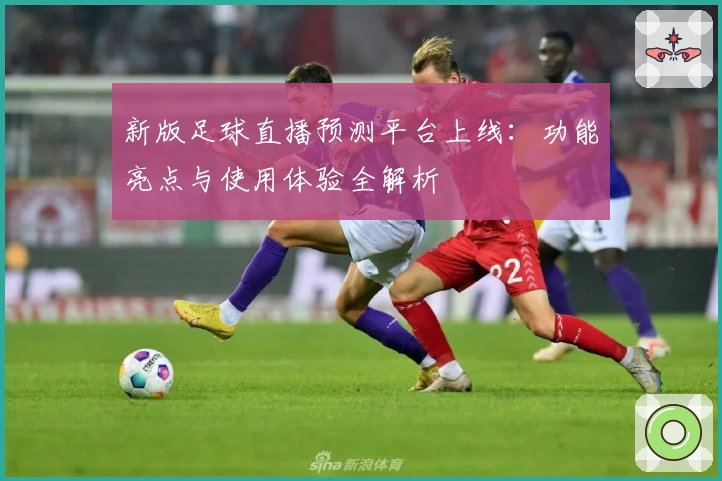 新版足球直播预测平台上线：功能亮点与使用体验全解析
