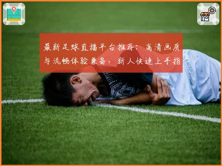 最新足球直播平台推荐：高清画质与流畅体验兼备，新人快速上手指南