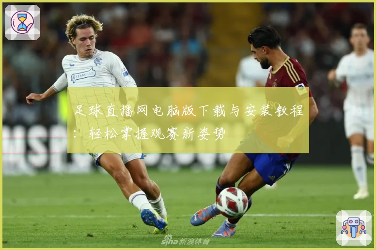 足球直播网电脑版下载与安装教程:轻松掌握观赛新姿势