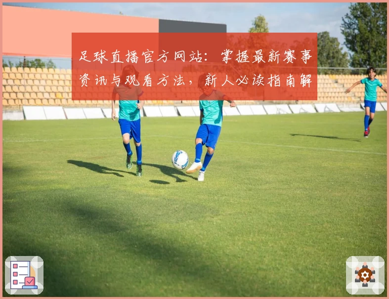 足球直播官方网站：掌握最新赛事资讯与观看方法，新人必读指南解析