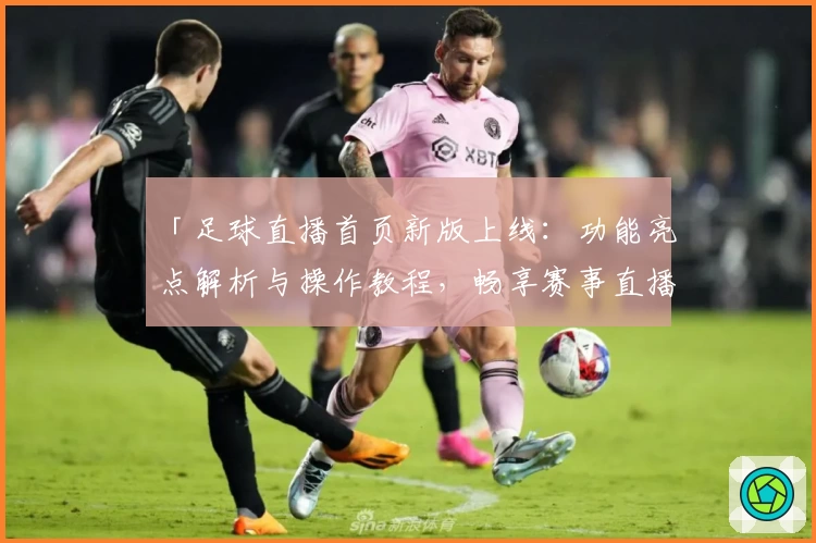 「足球直播首页新版上线：功能亮点解析与操作教程，畅享赛事直播新体验」