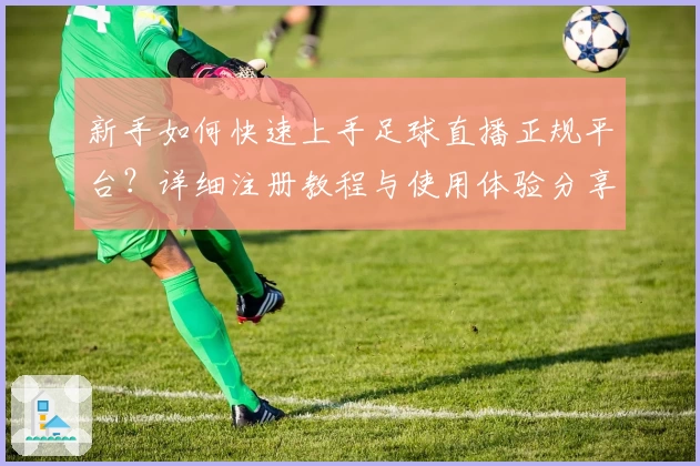 新手如何快速上手足球直播正规平台？详细注册教程与使用体验分享