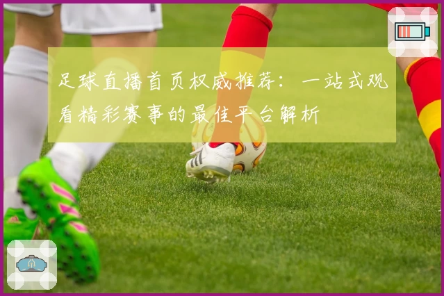 足球直播首页权威推荐：一站式观看精彩赛事的最佳平台解析