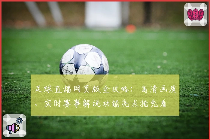 足球直播网页版全攻略：高清画质、实时赛事解说功能亮点抢先看