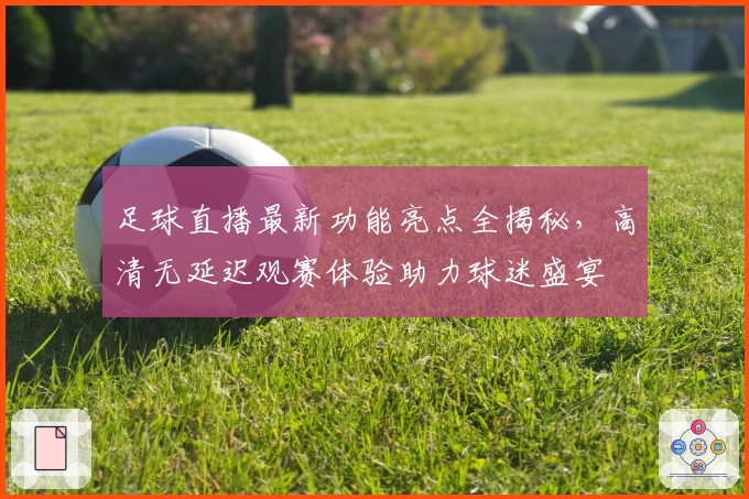 足球直播最新功能亮点全揭秘，高清无延迟观赛体验助力球迷盛宴