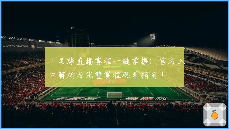 「足球直播赛程一键掌握：官方入口解析与完整赛程观看指南」