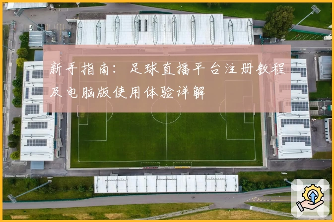 新手指南：足球直播平台注册教程及电脑版使用体验详解