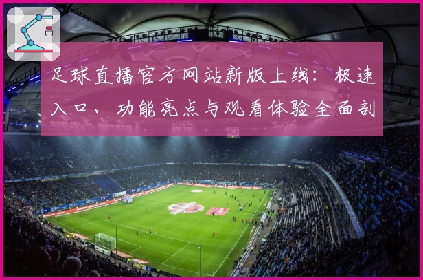 足球直播官方网站新版上线：极速入口、功能亮点与观看体验全面剖析