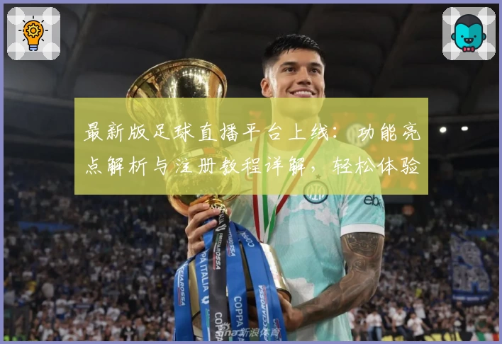 最新版足球直播平台上线:功能亮点解析与注册教程详解,轻松体验高清赛事魅力