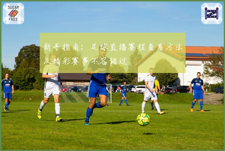新手指南：足球直播赛程查看方法及精彩赛事不容错过