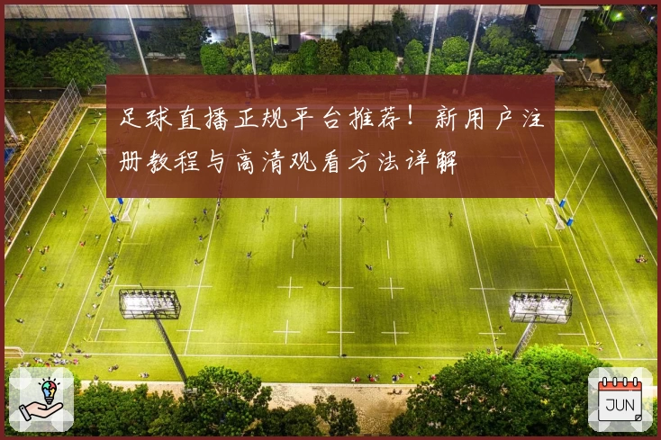 足球直播正规平台推荐!新用户注册教程与高清观看方法详解