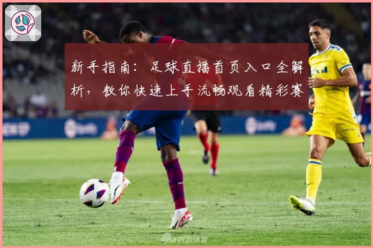 新手指南:足球直播首页入口全解析,教你快速上手流畅观看精彩赛事