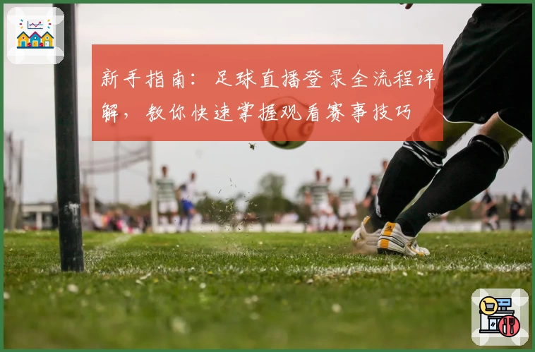 新手指南：足球直播登录全流程详解，教你快速掌握观看赛事技巧