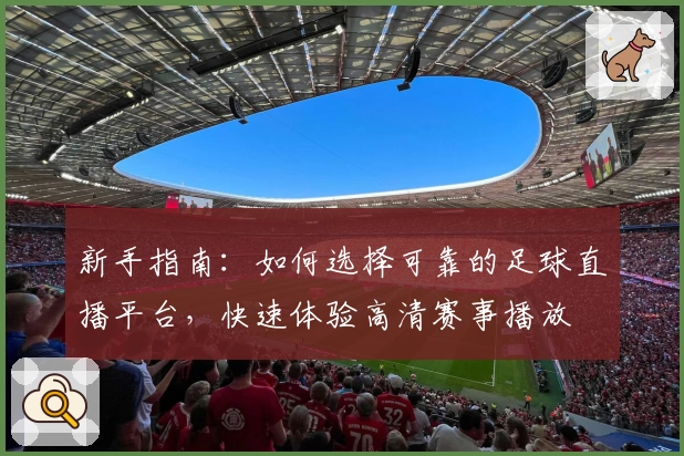 新手指南:如何选择可靠的足球直播平台,快速体验高清赛事播放