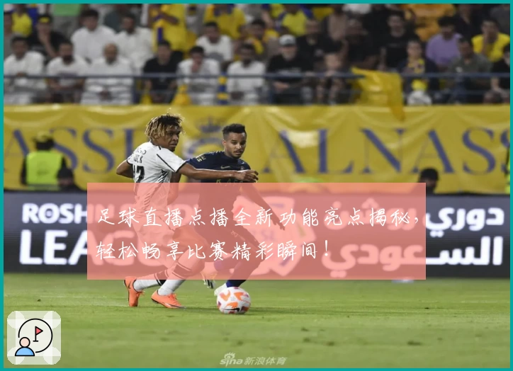 足球直播点播全新功能亮点揭秘，轻松畅享比赛精彩瞬间！