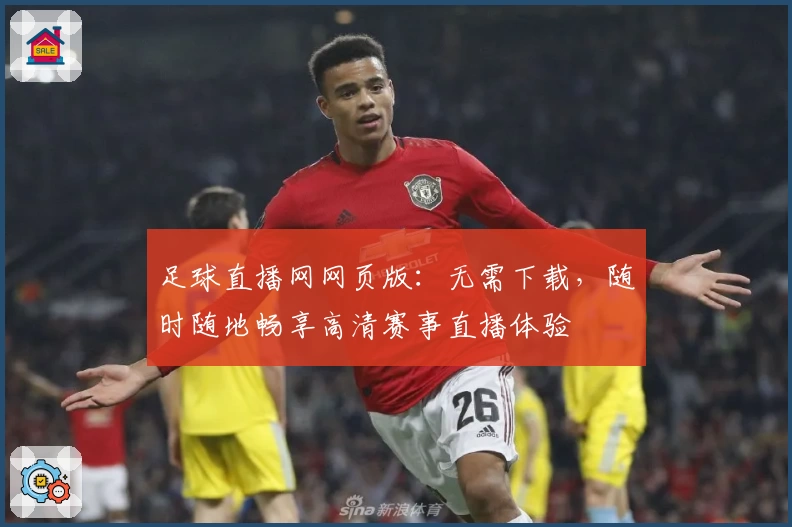 足球直播网网页版：无需下载，随时随地畅享高清赛事直播体验